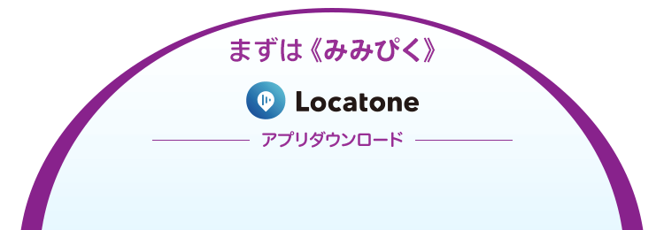 まずは《みみぴく》 Locatone アプリダウンロード