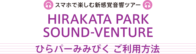 ＜スマホで楽しむ新感覚音響ツアー＞HIRAKATA PARK SOUND-VENTURE ひらパーみみぴく ご利用方法